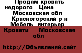 Продам кровать недорого › Цена ­ 5 000 - Московская обл., Красногорский р-н Мебель, интерьер » Кровати   . Московская обл.
